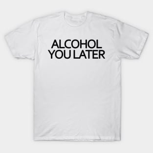 Alcohol You Later T-Shirt